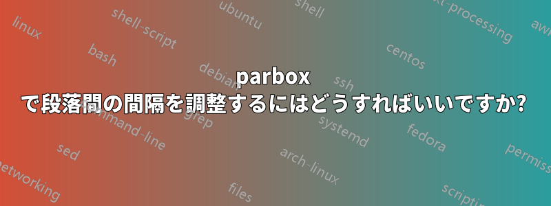 parbox で段落間の間隔を調整するにはどうすればいいですか?