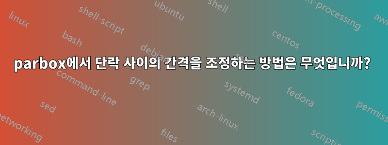 parbox에서 단락 사이의 간격을 조정하는 방법은 무엇입니까?