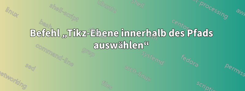Befehl „Tikz-Ebene innerhalb des Pfads auswählen“