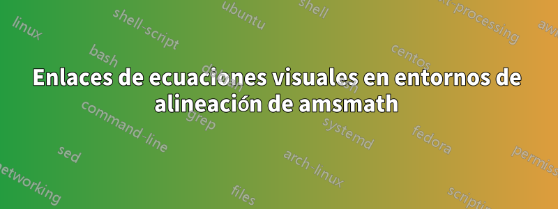Enlaces de ecuaciones visuales en entornos de alineación de amsmath