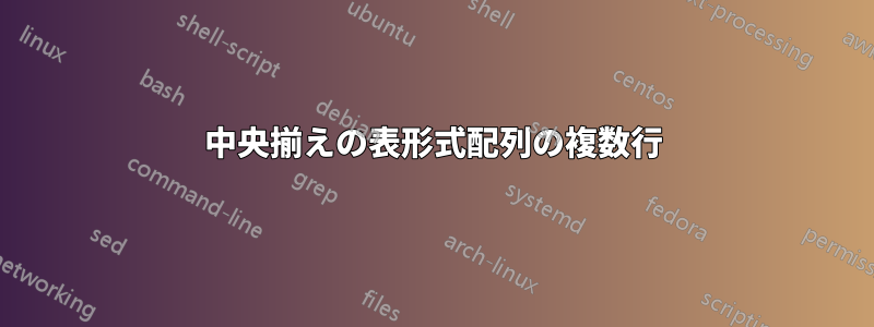 中央揃えの表形式配列の複数行