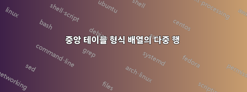 중앙 테이블 형식 배열의 다중 행