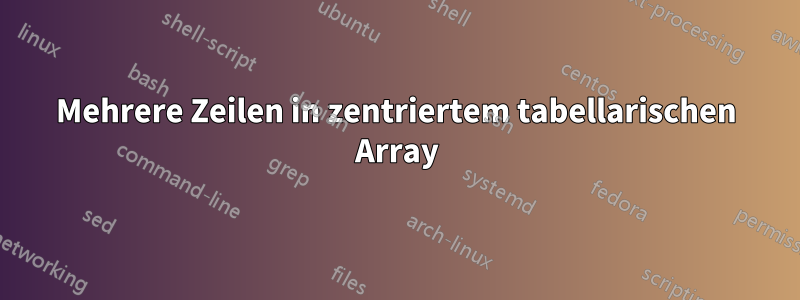 Mehrere Zeilen in zentriertem tabellarischen Array