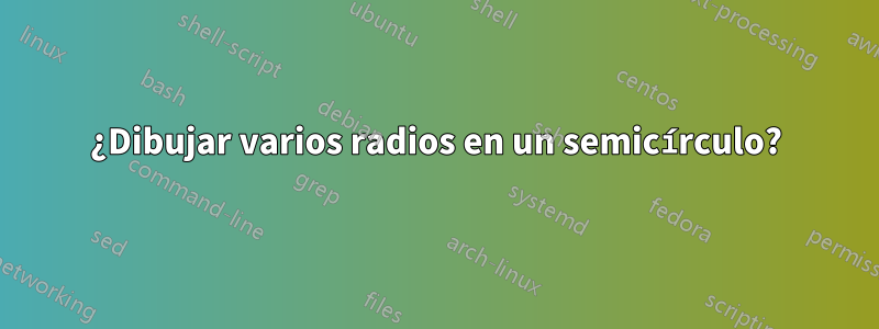 ¿Dibujar varios radios en un semicírculo?