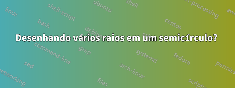Desenhando vários raios em um semicírculo?