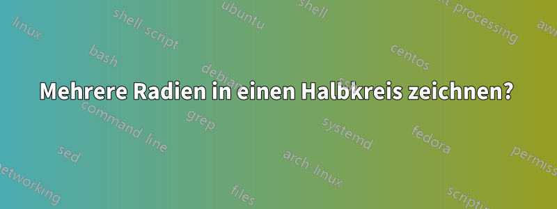 Mehrere Radien in einen Halbkreis zeichnen?