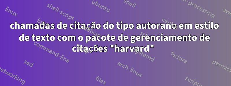 chamadas de citação do tipo autorano em estilo de texto com o pacote de gerenciamento de citações "harvard"