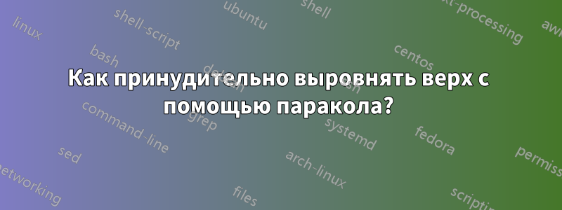 Как принудительно выровнять верх с помощью паракола?