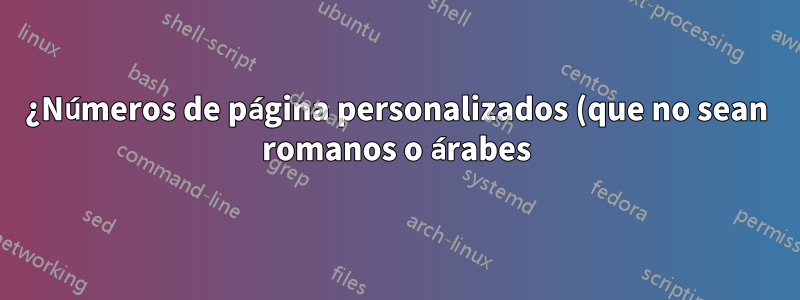 ¿Números de página personalizados (que no sean romanos o árabes)?