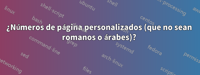 ¿Números de página personalizados (que no sean romanos o árabes)?