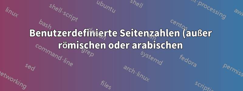 Benutzerdefinierte Seitenzahlen (außer römischen oder arabischen)?
