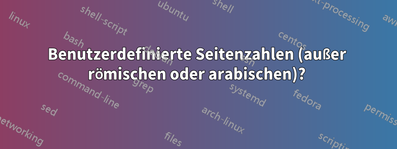 Benutzerdefinierte Seitenzahlen (außer römischen oder arabischen)?