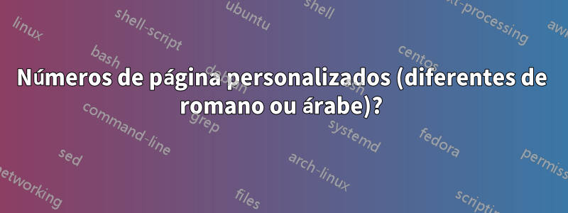Números de página personalizados (diferentes de romano ou árabe)?
