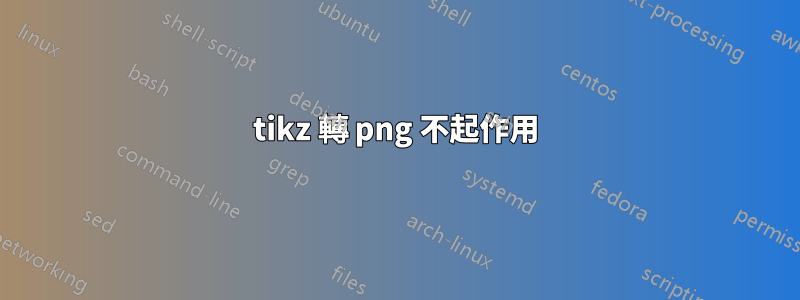tikz 轉 png 不起作用