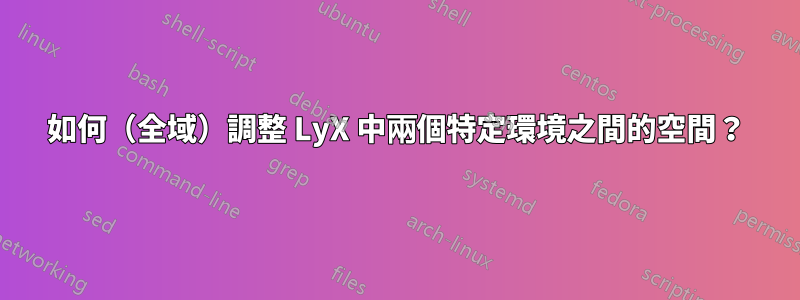 如何（全域）調整 LyX 中兩個特定環境之間的空間？