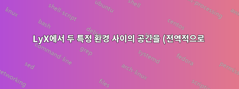 LyX에서 두 특정 환경 사이의 공간을 (전역적으로) 어떻게 조정합니까?