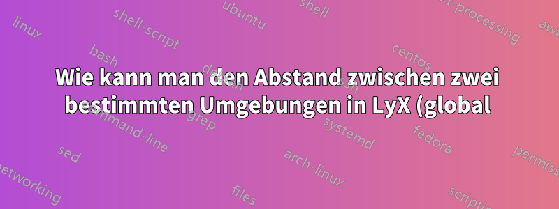Wie kann man den Abstand zwischen zwei bestimmten Umgebungen in LyX (global) anpassen?