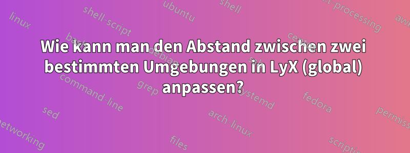 Wie kann man den Abstand zwischen zwei bestimmten Umgebungen in LyX (global) anpassen?