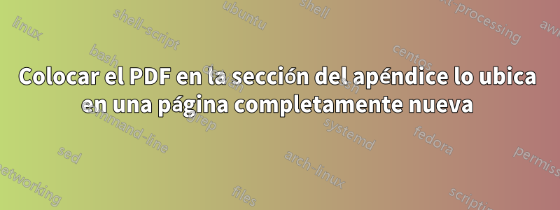 Colocar el PDF en la sección del apéndice lo ubica en una página completamente nueva