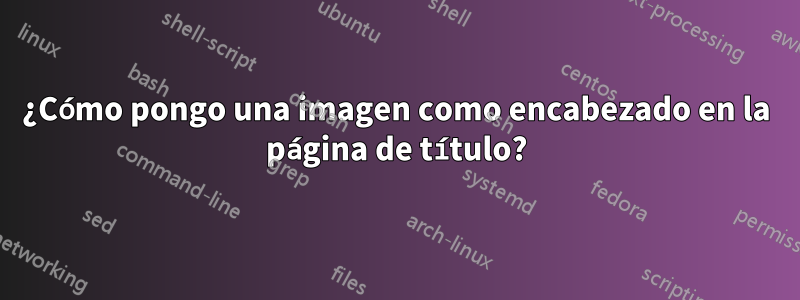 ¿Cómo pongo una imagen como encabezado en la página de título?