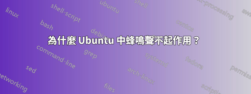 為什麼 Ubuntu 中蜂鳴聲不起作用？