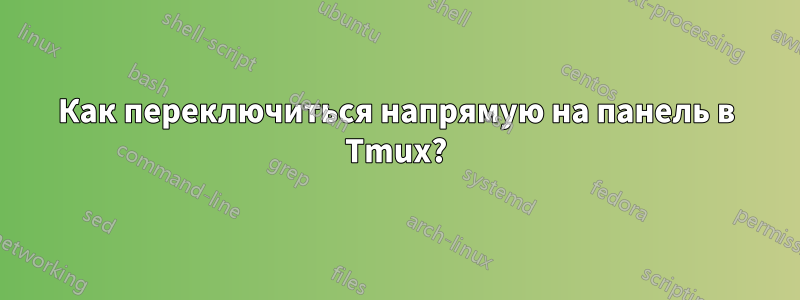 Как переключиться напрямую на панель в Tmux?