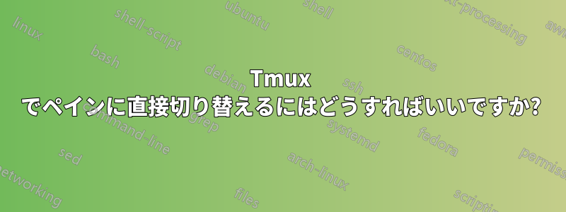 Tmux でペインに直接切り替えるにはどうすればいいですか?