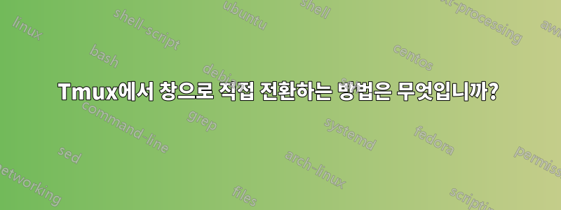 Tmux에서 창으로 직접 전환하는 방법은 무엇입니까?