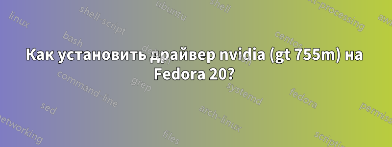 Как установить драйвер nvidia (gt 755m) на Fedora 20?