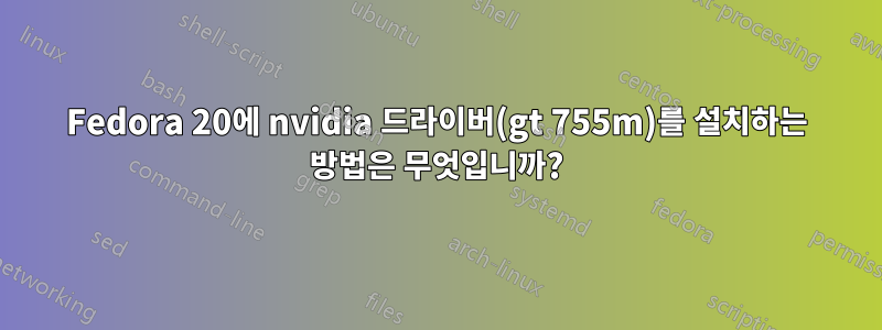 Fedora 20에 nvidia 드라이버(gt 755m)를 설치하는 방법은 무엇입니까?
