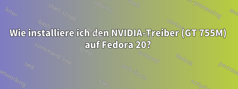 Wie installiere ich den NVIDIA-Treiber (GT 755M) auf Fedora 20?