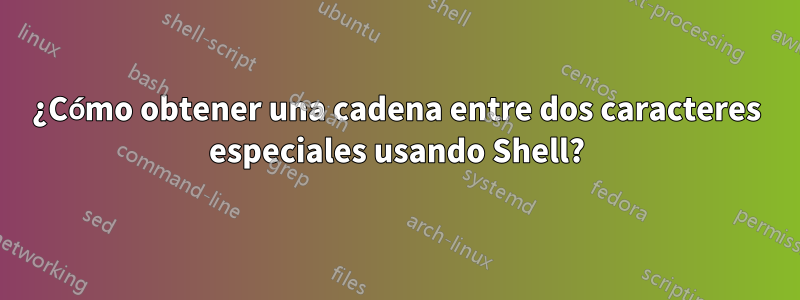 ¿Cómo obtener una cadena entre dos caracteres especiales usando Shell?