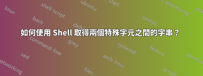 如何使用 Shell 取得兩個特殊字元之間的字串？