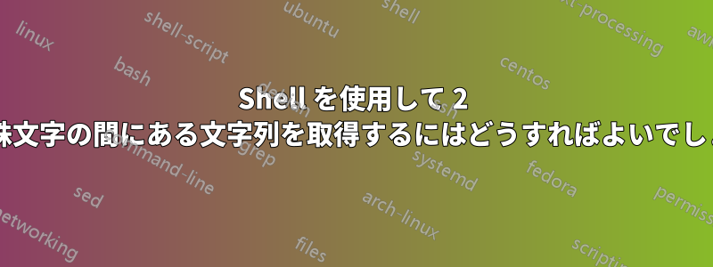 Shell を使用して 2 つの特殊文字の間にある文字列を取得するにはどうすればよいでしょうか?