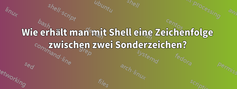 Wie erhält man mit Shell eine Zeichenfolge zwischen zwei Sonderzeichen?