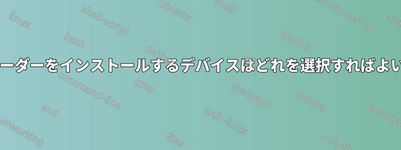 ブートローダーをインストールするデバイスはどれを選択すればよいですか?