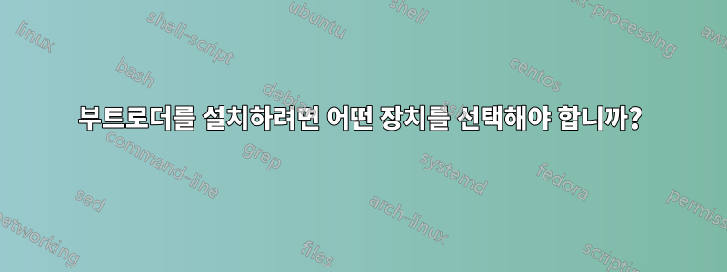 부트로더를 설치하려면 어떤 장치를 선택해야 합니까?