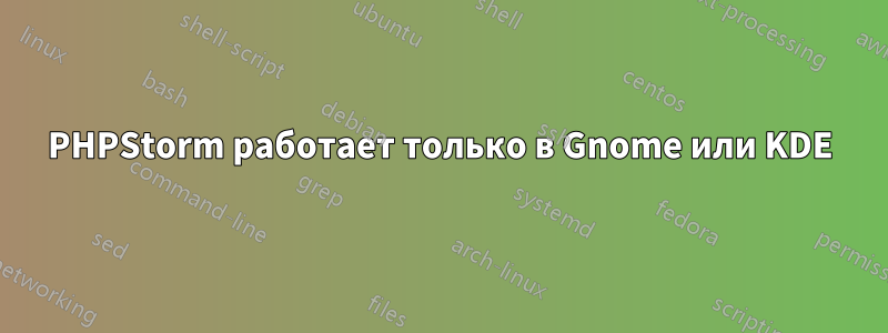 PHPStorm работает только в Gnome или KDE