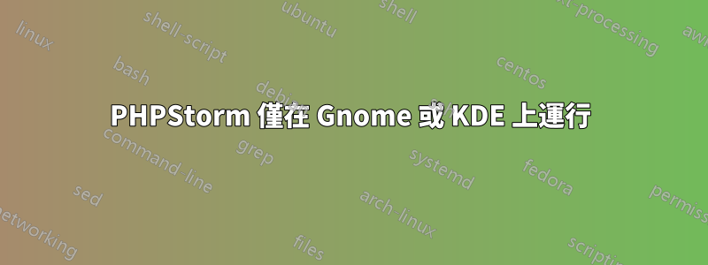 PHPStorm 僅在 Gnome 或 KDE 上運行