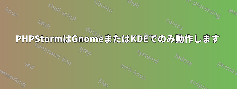 PHPStormはGnomeまたはKDEでのみ動作します