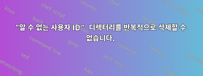 "알 수 없는 사용자 ID" 디렉터리를 반복적으로 삭제할 수 없습니다.
