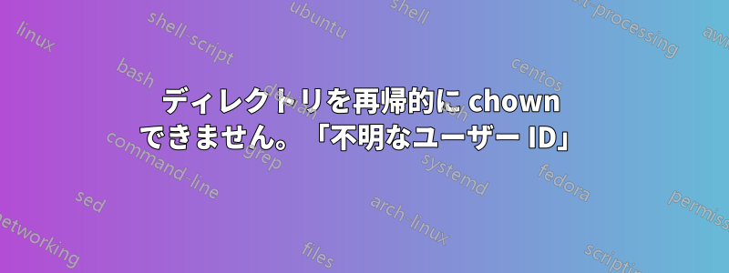 ディレクトリを再帰的に chown できません。「不明なユーザー ID」