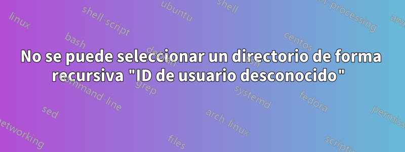 No se puede seleccionar un directorio de forma recursiva "ID de usuario desconocido"