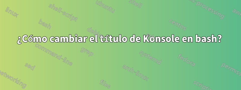 ¿Cómo cambiar el título de Konsole en bash?