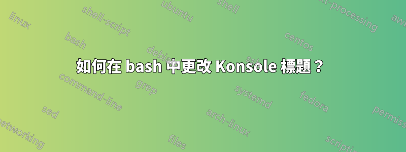如何在 bash 中更改 Konsole 標題？