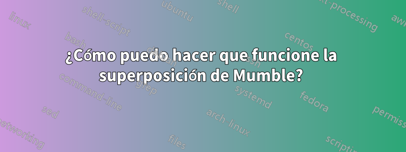 ¿Cómo puedo hacer que funcione la superposición de Mumble?