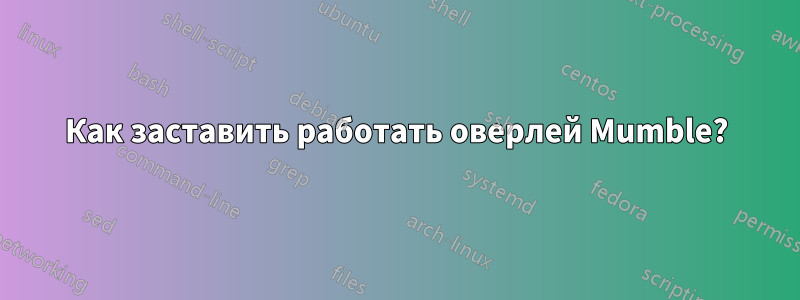 Как заставить работать оверлей Mumble?