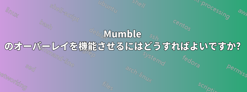 Mumble のオーバーレイを機能させるにはどうすればよいですか?