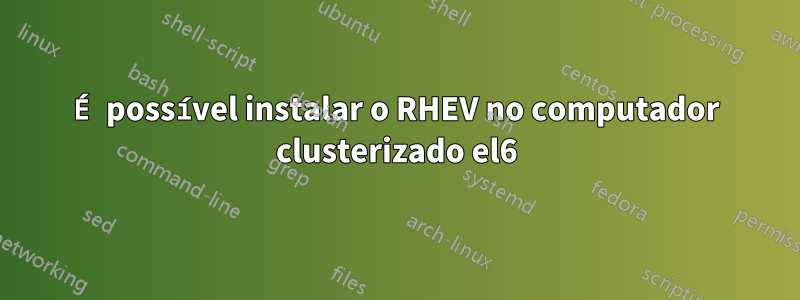 É possível instalar o RHEV no computador clusterizado el6