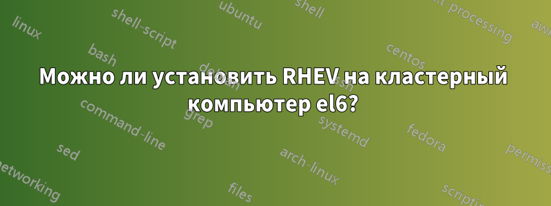 Можно ли установить RHEV на кластерный компьютер el6?